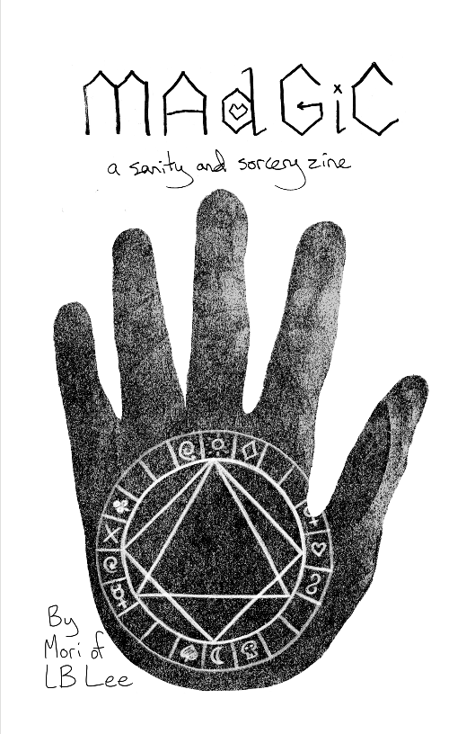 Madgic draft cover a textured dark gray handprint, with a white circumscribed triangle and square on the palm. The outside of the circle makes a ring of symbols. Text reads Madgic: a sanity and sorcery zine by Mori of LB Lee. The title is written in spikey text, with a heart worked into the D, a spiral for the G, and an x dotting the I.